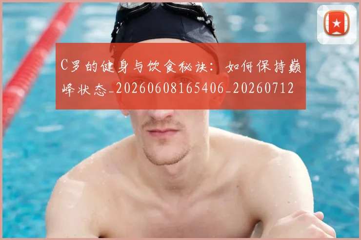 C罗的健身与饮食秘诀：如何保持巅峰状态_20260608165406_20260712051942