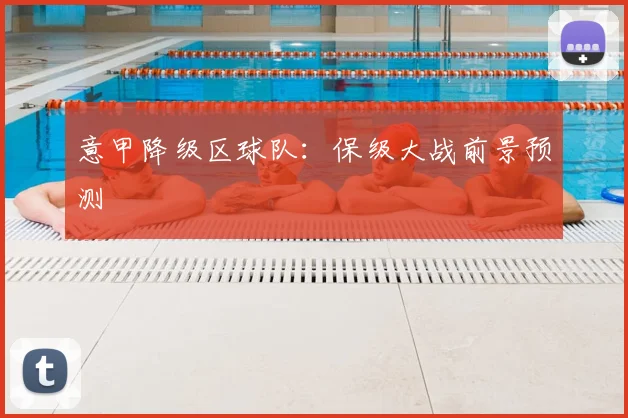 意甲降级区球队：保级大战前景预测