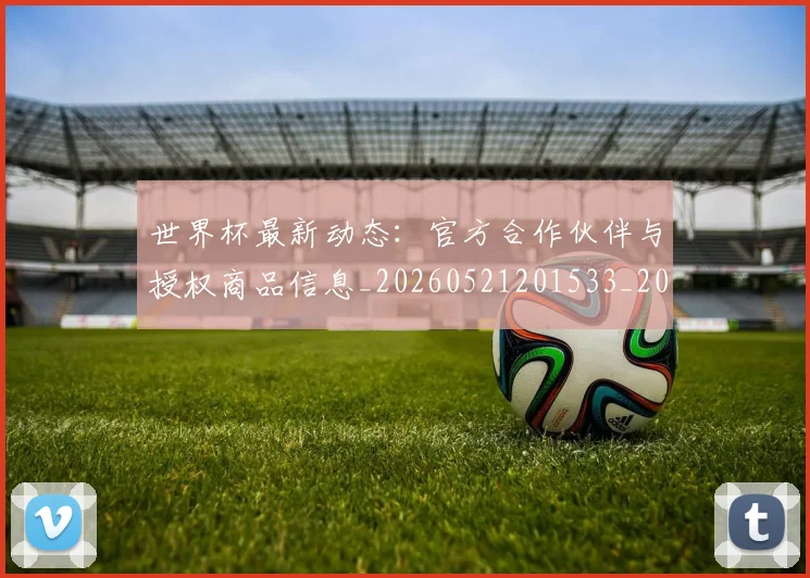 世界杯最新动态:官方合作伙伴与授权商品信息_20260521201533_20260702174048