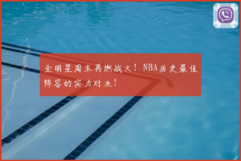 全明星周末再燃战火!NBA历史最佳阵容的实力对决!