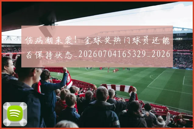 伤病潮来袭！金球奖热门球员还能否保持状态_20260704165329_20260718003337