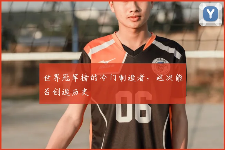 世界冠军榜的冷门制造者，这次能否创造历史