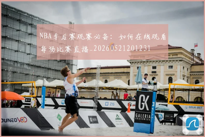 NBA季后赛观赛必备：如何在线观看每场比赛直播_20260521201231