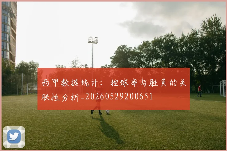 西甲数据统计：控球率与胜负的关联性分析_20260529200651