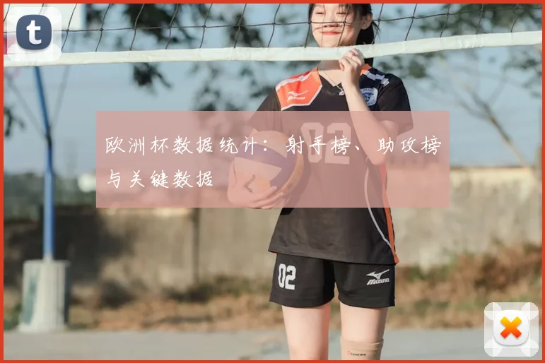 欧洲杯数据统计：射手榜、助攻榜与关键数据