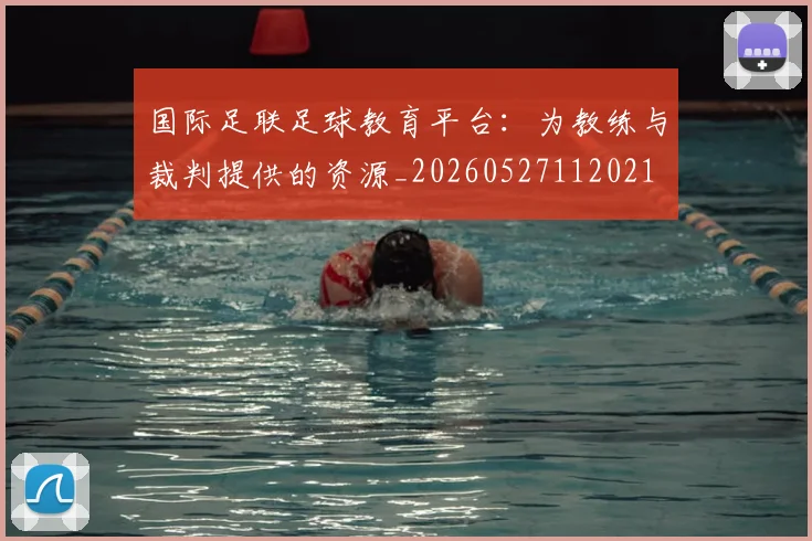 国际足联足球教育平台：为教练与裁判提供的资源_20260527112021