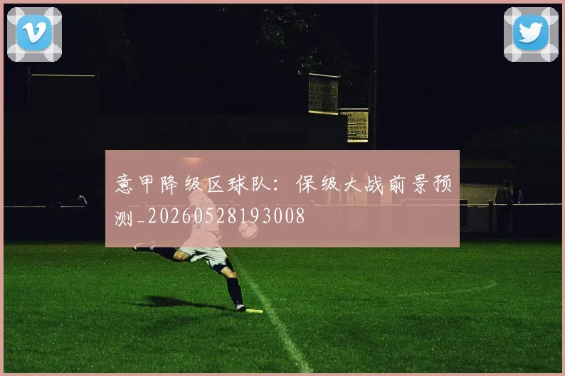 意甲降级区球队：保级大战前景预测_20260528193008