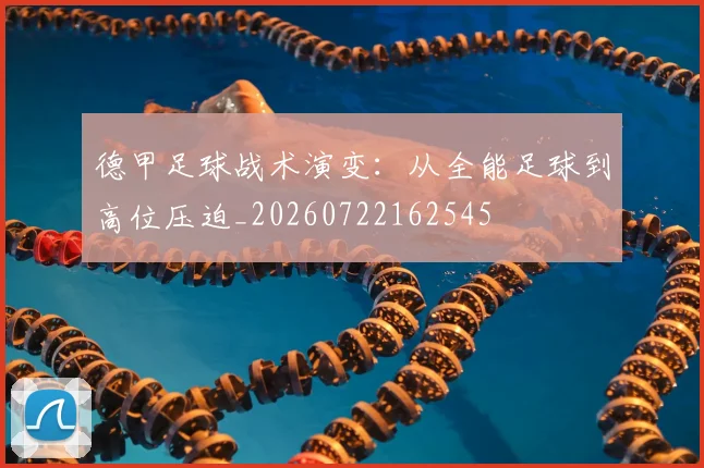 德甲足球战术演变：从全能足球到高位压迫_20260722162545
