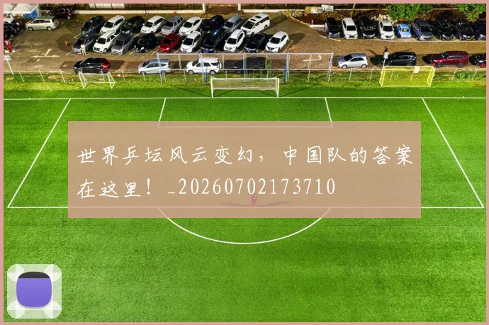 世界乒坛风云变幻，中国队的答案在这里！_20260702173710