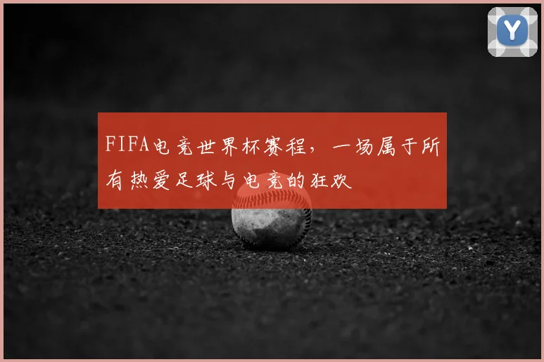 FIFA电竞世界杯赛程，一场属于所有热爱足球与电竞的狂欢