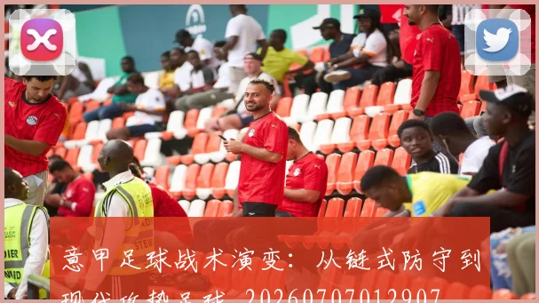 意甲足球战术演变：从链式防守到现代攻势足球_20260707012907