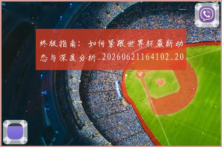 终极指南：如何紧跟世界杯最新动态与深度分析_20260621164102_20260708201201_20260803142512