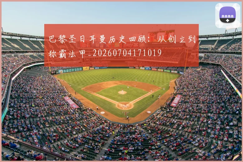 巴黎圣日耳曼历史回顾:从创立到称霸法甲_20260704171019