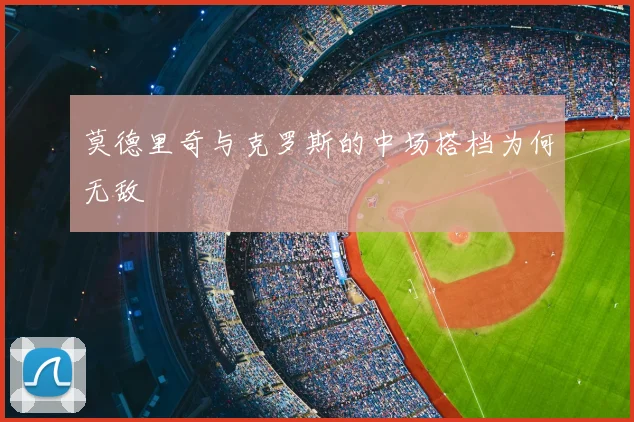 莫德里奇与克罗斯的中场搭档为何无敌