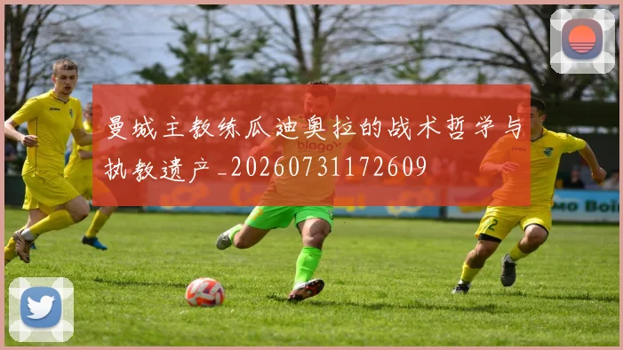 曼城主教练瓜迪奥拉的战术哲学与执教遗产_20260731172609