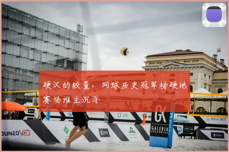 硬汉的较量，网球历史冠军榜硬地赛场谁主沉浮