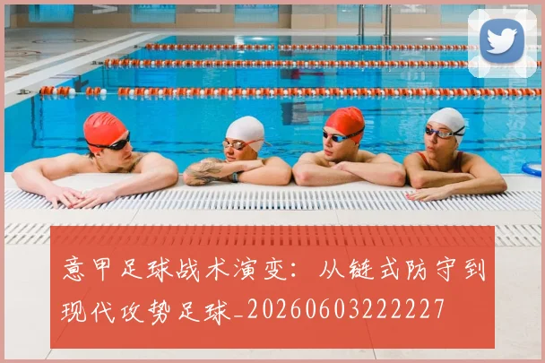 意甲足球战术演变:从链式防守到现代攻势足球_20260603222227