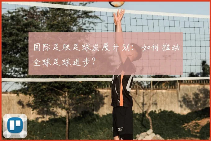国际足联足球发展计划：如何推动全球足球进步？