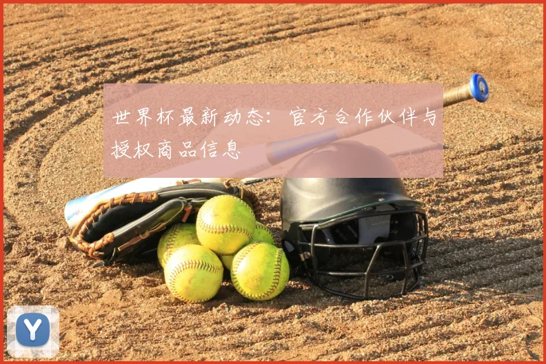 世界杯最新动态：官方合作伙伴与授权商品信息