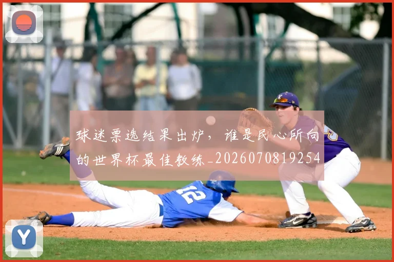 球迷票选结果出炉，谁是民心所向的世界杯最佳教练_20260708192540