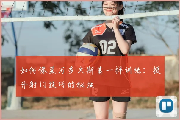 如何像莱万多夫斯基一样训练：提升射门技巧的秘诀