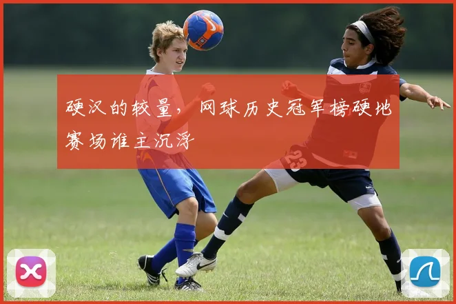 硬汉的较量，网球历史冠军榜硬地赛场谁主沉浮
