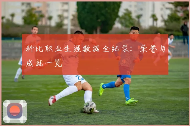 科比职业生涯数据全纪录：荣誉与成就一览