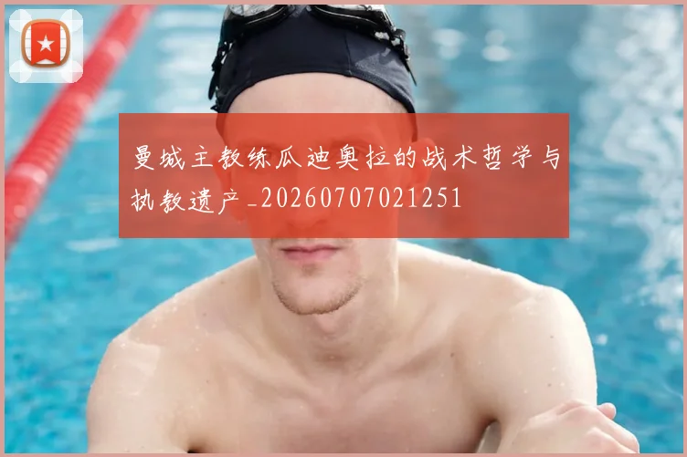 曼城主教练瓜迪奥拉的战术哲学与执教遗产_20260707021251