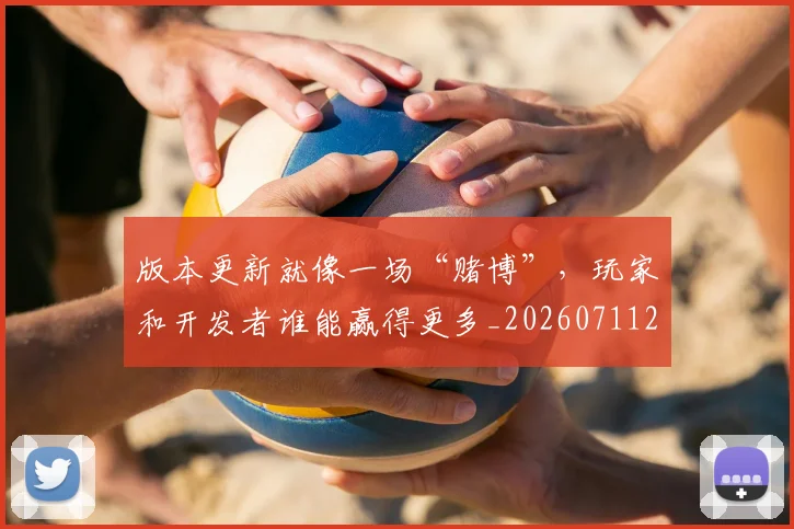 版本更新就像一场“赌博”，玩家和开发者谁能赢得更多_20260711200603