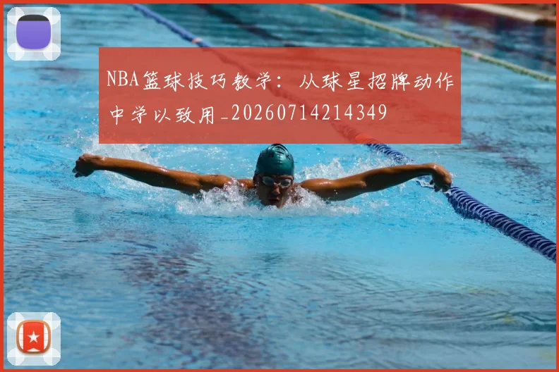 NBA篮球技巧教学：从球星招牌动作中学以致用_20260714214349