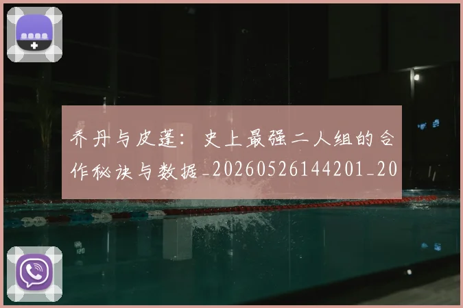 乔丹与皮蓬：史上最强二人组的合作秘诀与数据_20260526144201_20260716191835
