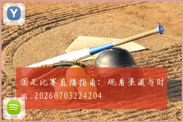 国足比赛直播指南:观看渠道与时间_20260703224204