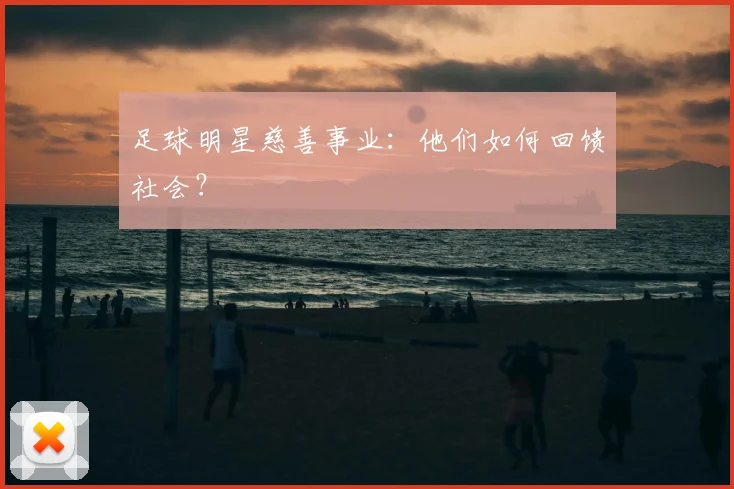 足球明星慈善事业：他们如何回馈社会？