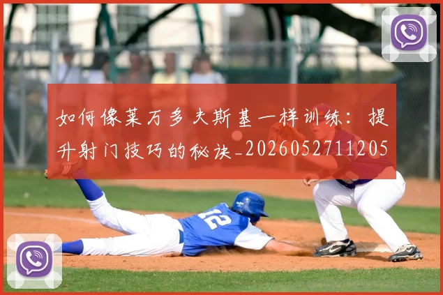 如何像莱万多夫斯基一样训练：提升射门技巧的秘诀_20260527112050_20260703230410