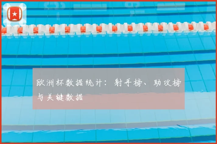 欧洲杯数据统计：射手榜、助攻榜与关键数据