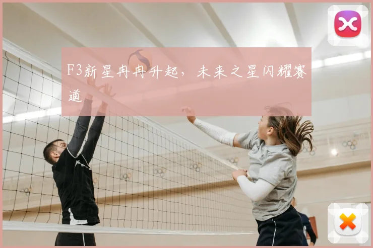 F3新星冉冉升起，未来之星闪耀赛道