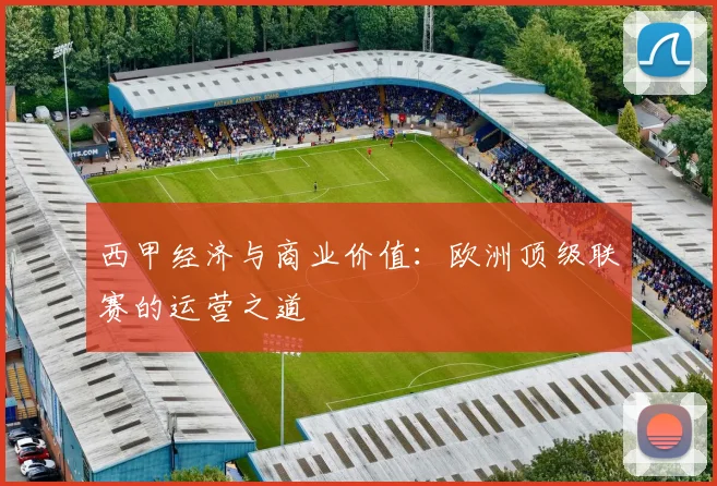 西甲经济与商业价值：欧洲顶级联赛的运营之道