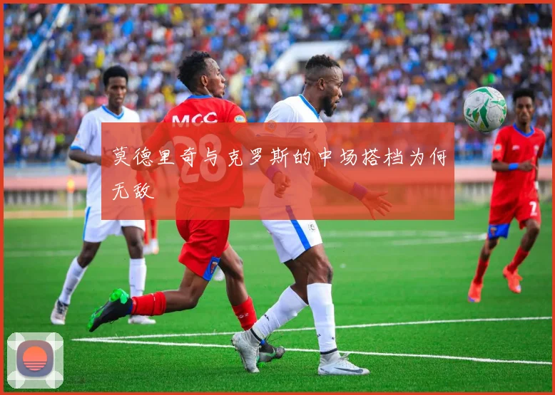 莫德里奇与克罗斯的中场搭档为何无敌