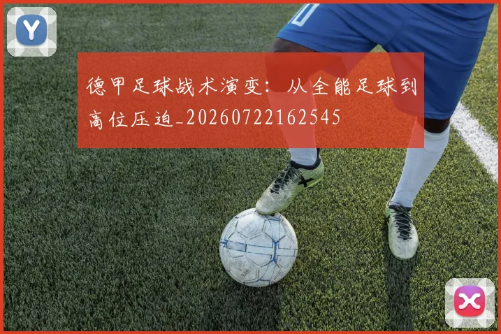 德甲足球战术演变：从全能足球到高位压迫_20260722162545