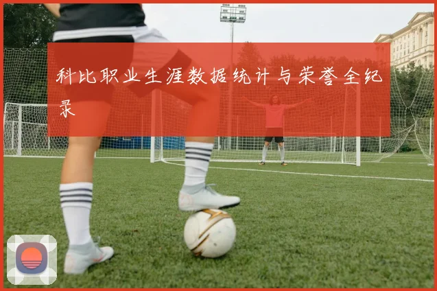 科比职业生涯数据统计与荣誉全纪录