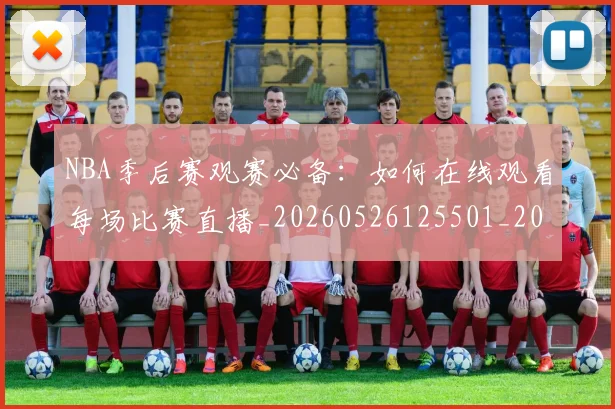 NBA季后赛观赛必备：如何在线观看每场比赛直播_20260526125501_20260702165700