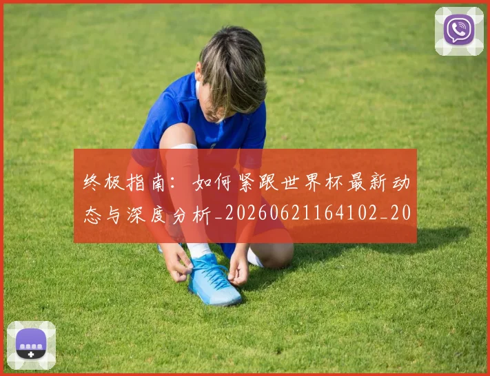 终极指南：如何紧跟世界杯最新动态与深度分析_20260621164102_20260803142510