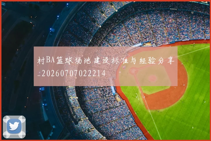 村BA篮球场地建设标准与经验分享_20260707022214