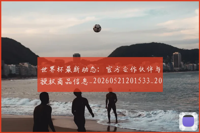 世界杯最新动态：官方合作伙伴与授权商品信息_20260521201533_20260702174048