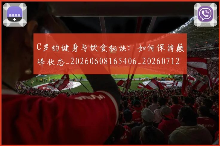 C罗的健身与饮食秘诀：如何保持巅峰状态_20260608165406_20260712051942