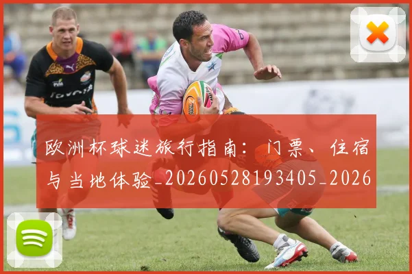 欧洲杯球迷旅行指南：门票、住宿与当地体验_20260528193405_20260801170103