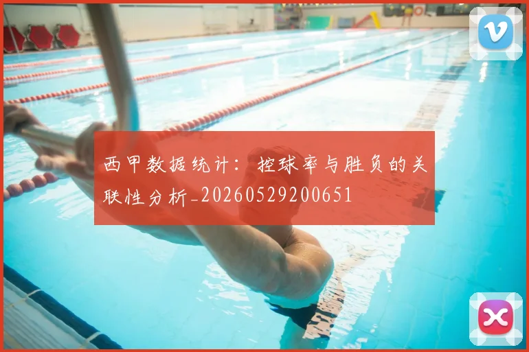 西甲数据统计：控球率与胜负的关联性分析_20260529200651