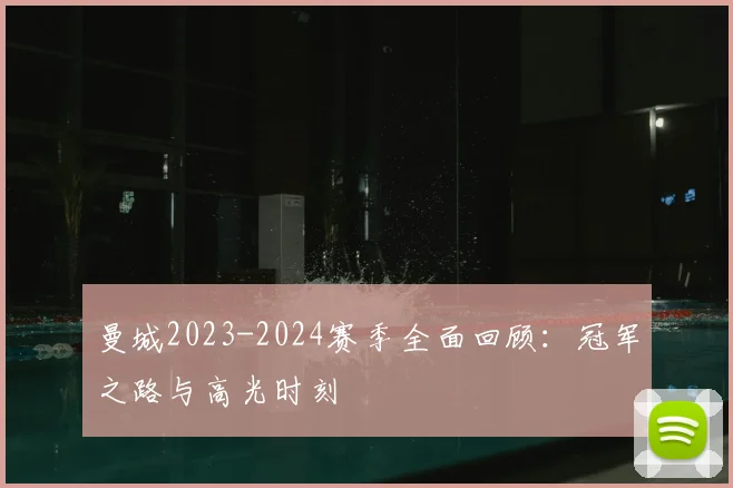 曼城2023-2024赛季全面回顾：冠军之路与高光时刻