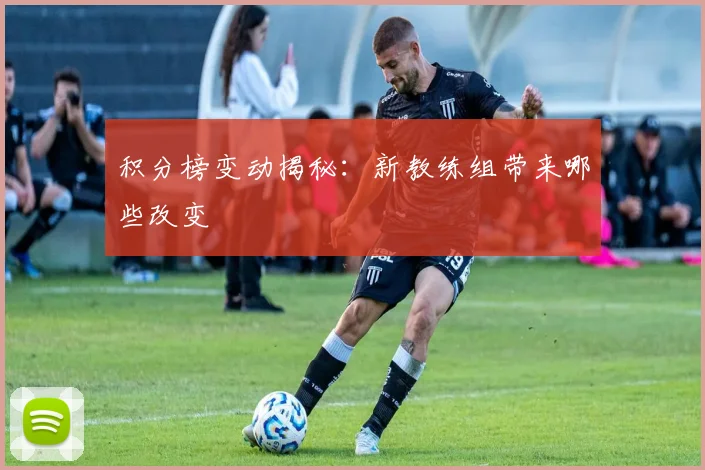 积分榜变动揭秘：新教练组带来哪些改变